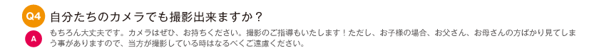 自分たちのカメラでも撮影出来ますか？｜もちろん大丈夫です。カメラはぜひ、お持ちください。撮影のご指導もいたします！ただし、お子様の場合、お父さん、お母さんの方ばかり見てしまう事がありますので、当方が撮影している時はなるべくご遠慮ください。